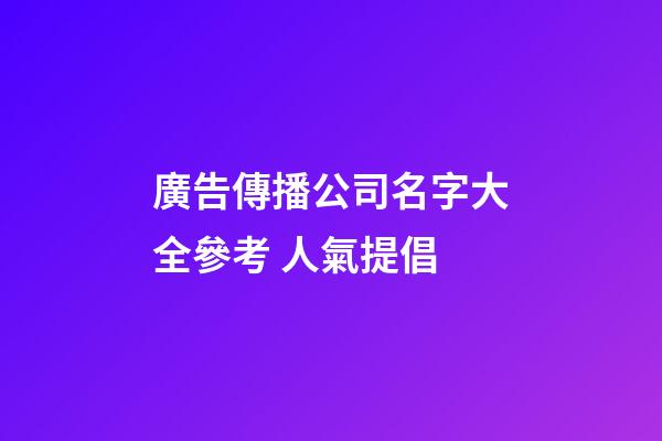 廣告傳播公司名字大全參考 人氣提倡-第1張-公司起名-玄機派